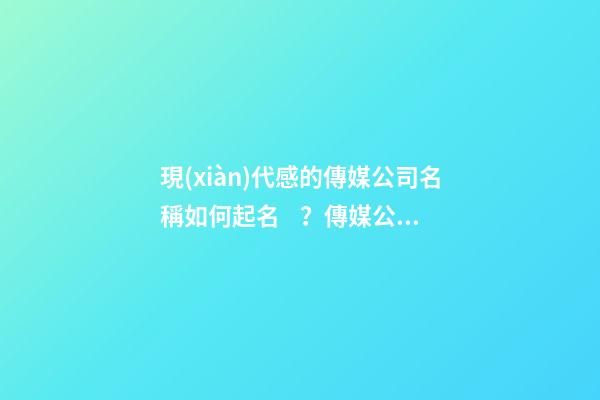 現(xiàn)代感的傳媒公司名稱如何起名？傳媒公司起名大全-第1張-公司起名-玄機(jī)派
